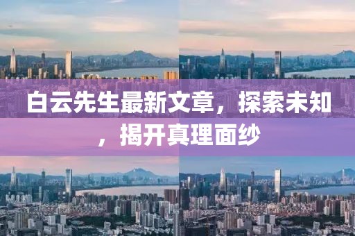 白云先生最新文章，探索未知，揭開(kāi)真理面紗