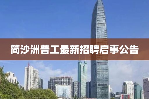 簡(jiǎn)沙洲普工最新招聘啟事公告