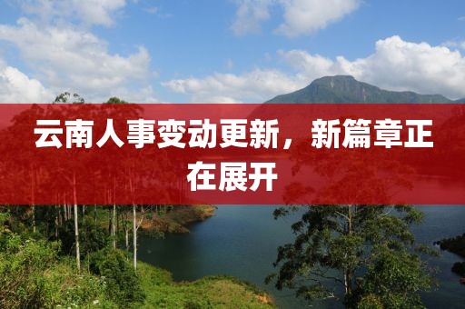 云南人事變動更新，新篇章正在展開