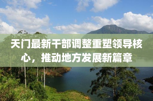 天門最新干部調(diào)整重塑領導核心，推動地方發(fā)展新篇章
