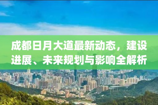 成都日月大道最新動態(tài)，建設(shè)進展、未來規(guī)劃與影響全解析