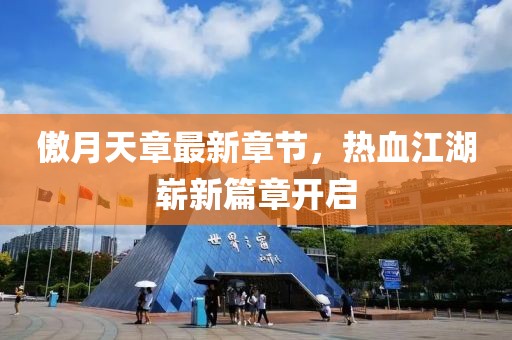 傲月天章最新章節(jié)，熱血江湖嶄新篇章開啟