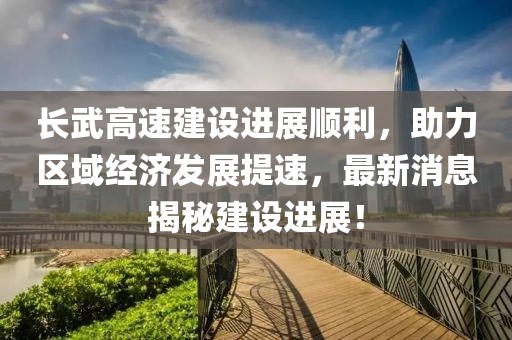 長武高速建設(shè)進(jìn)展順利，助力區(qū)域經(jīng)濟(jì)發(fā)展提速，最新消息揭秘建設(shè)進(jìn)展！