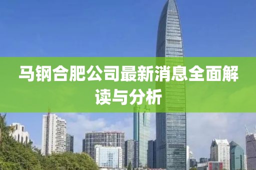 馬鋼合肥公司最新消息全面解讀與分析