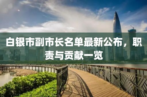 白銀市副市長(zhǎng)名單最新公布，職責(zé)與貢獻(xiàn)一覽