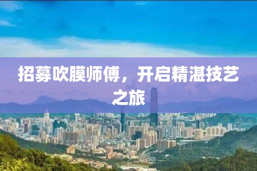 招募吹膜師傅，開啟精湛技藝之旅