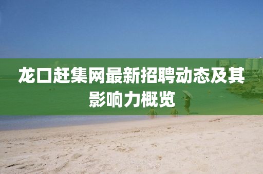 龍口趕集網(wǎng)最新招聘動(dòng)態(tài)及其影響力概覽