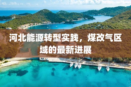 河北能源轉(zhuǎn)型實(shí)踐，煤改氣區(qū)域的最新進(jìn)展