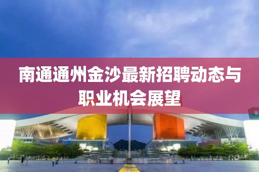 南通通州金沙最新招聘動(dòng)態(tài)與職業(yè)機(jī)會(huì)展望
