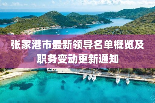張家港市最新領(lǐng)導(dǎo)名單概覽及職務(wù)變動(dòng)更新通知