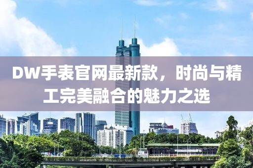 DW手表官網(wǎng)最新款，時(shí)尚與精工完美融合的魅力之選