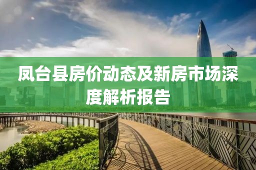 鳳臺縣房價動態(tài)及新房市場深度解析報告