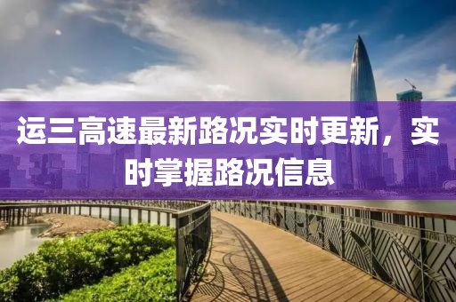 運三高速最新路況實時更新，實時掌握路況信息