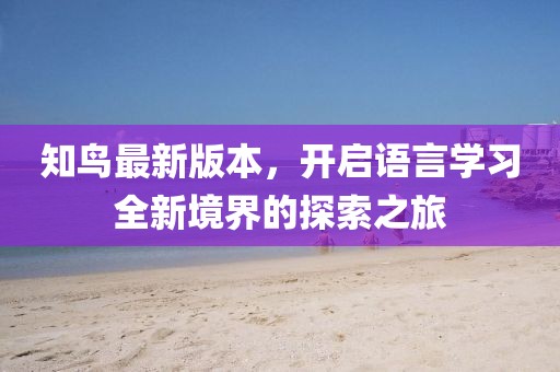 知鳥最新版本，開啟語言學習全新境界的探索之旅