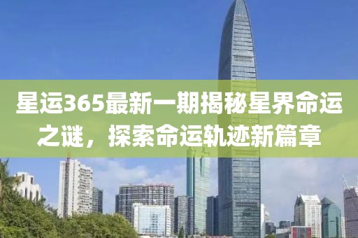 星運365最新一期揭秘星界命運之謎，探索命運軌跡新篇章