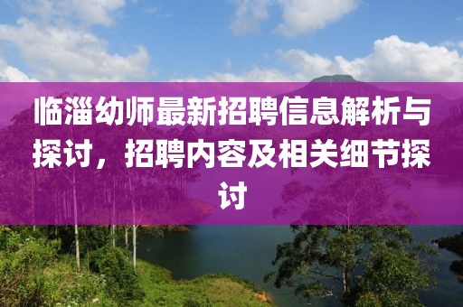 臨淄幼師最新招聘信息解析與探討，招聘內(nèi)容及相關(guān)細(xì)節(jié)探討