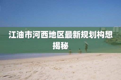江油市河西地區(qū)最新規(guī)劃構(gòu)想揭秘