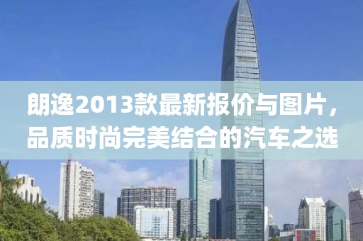 朗逸2013款最新報價與圖片，品質(zhì)時尚完美結(jié)合的汽車之選