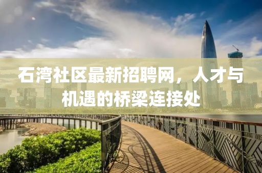 石灣社區(qū)最新招聘網(wǎng)，人才與機(jī)遇的橋梁連接處