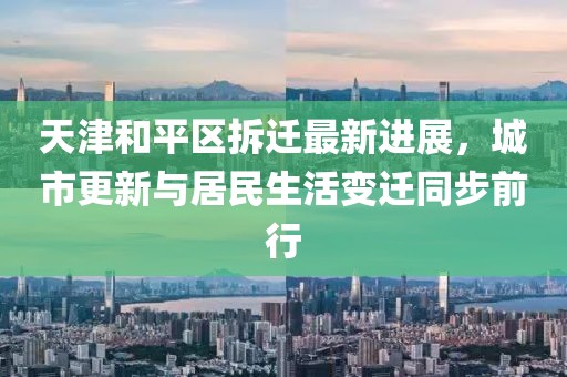 天津和平區(qū)拆遷最新進(jìn)展，城市更新與居民生活變遷同步前行