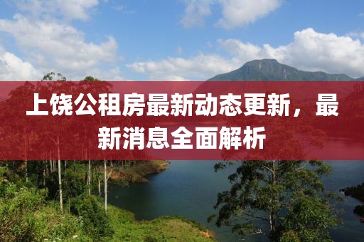 上饒公租房最新動態(tài)更新，最新消息全面解析