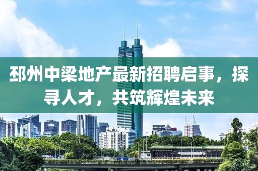 邳州中梁地產(chǎn)最新招聘啟事，探尋人才，共筑輝煌未來