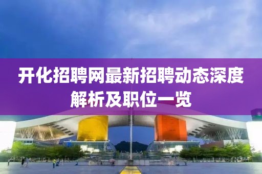 開化招聘網(wǎng)最新招聘動(dòng)態(tài)深度解析及職位一覽