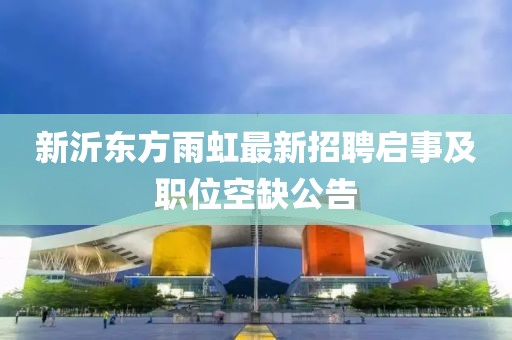 新沂東方雨虹最新招聘啟事及職位空缺公告