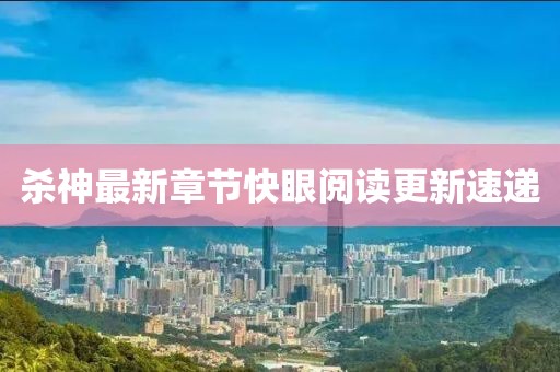 殺神最新章節(jié)快眼閱讀更新速遞