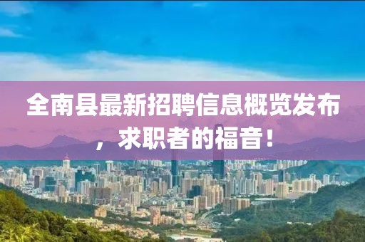 全南縣最新招聘信息概覽發(fā)布，求職者的福音！