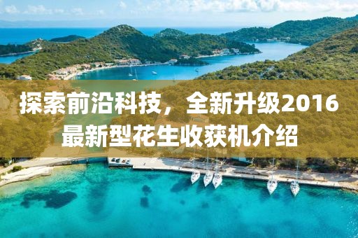 探索前沿科技，全新升級(jí)2016最新型花生收獲機(jī)介紹