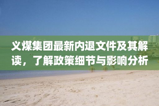 義煤集團最新內退文件及其解讀，了解政策細節(jié)與影響分析