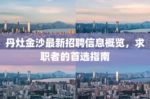丹灶金沙最新招聘信息概覽，求職者的首選指南