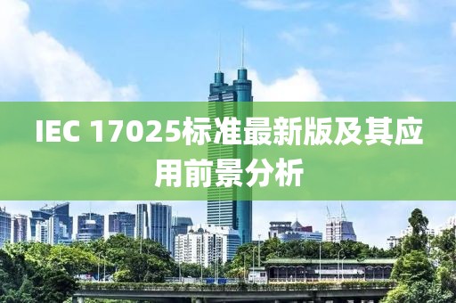 IEC 17025標(biāo)準(zhǔn)最新版及其應(yīng)用前景分析