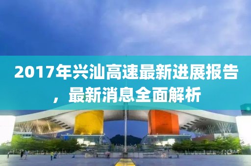 2017年興汕高速最新進(jìn)展報(bào)告，最新消息全面解析