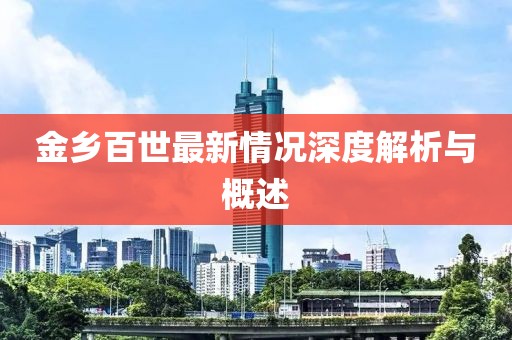 金鄉(xiāng)百世最新情況深度解析與概述