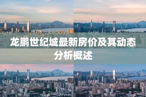 龍鵬世紀(jì)城最新房價及其動態(tài)分析概述
