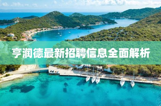 亨潤(rùn)德最新招聘信息全面解析