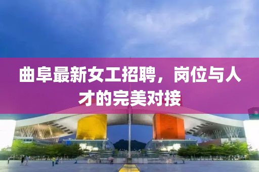 曲阜最新女工招聘，崗位與人才的完美對(duì)接