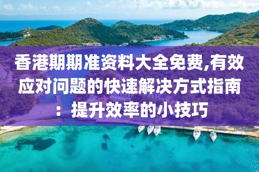 香港期期準(zhǔn)資料大全免費(fèi),有效應(yīng)對問題的快速解決方式指南：提升效率的小技巧