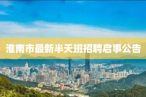 淮南市最新半天班招聘啟事公告