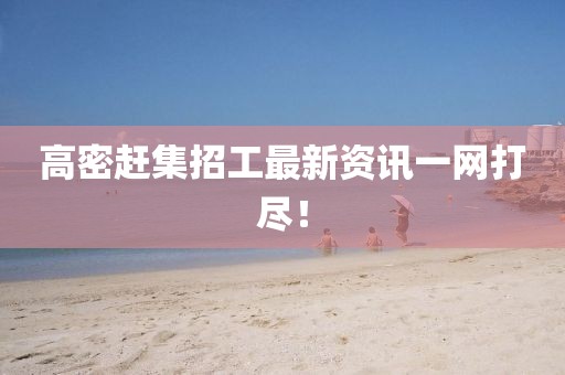 高密趕集招工最新資訊一網(wǎng)打盡！