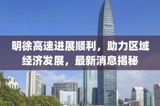明徐高速進展順利，助力區(qū)域經濟發(fā)展，最新消息揭秘