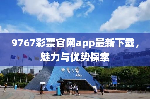 9767彩票官網app最新下載，魅力與優(yōu)勢探索