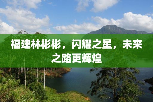 福建林彬彬，閃耀之星，未來(lái)之路更輝煌
