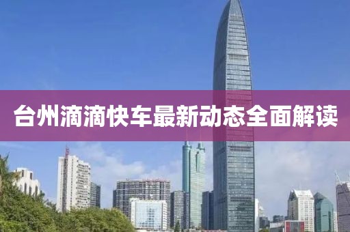 臺(tái)州滴滴快車(chē)最新動(dòng)態(tài)全面解讀