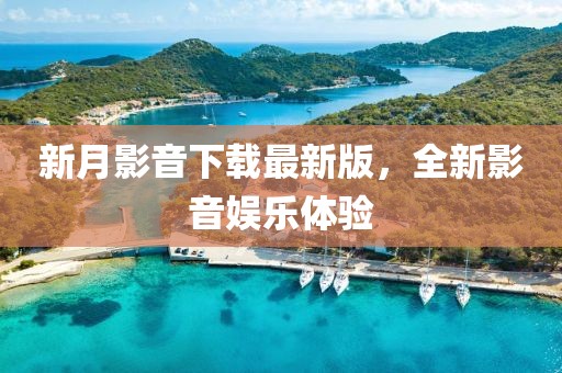 新月影音下載最新版，全新影音娛樂體驗