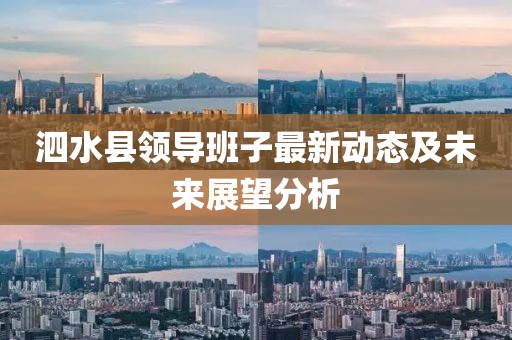 泗水縣領(lǐng)導(dǎo)班子最新動(dòng)態(tài)及未來(lái)展望分析