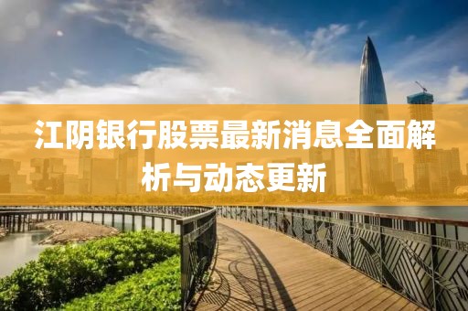 江陰銀行股票最新消息全面解析與動態(tài)更新