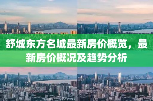 舒城東方名城最新房價概覽，最新房價概況及趨勢分析